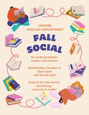 UMaine English Department Fall Social for undergraduate majors and minors on Wednesday, October 9, from noon to 2pm in Neville Hall 402. "Drop in for free lunch, socializing, and arts & crafts!"